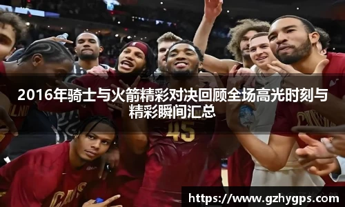 2016年骑士与火箭精彩对决回顾全场高光时刻与精彩瞬间汇总