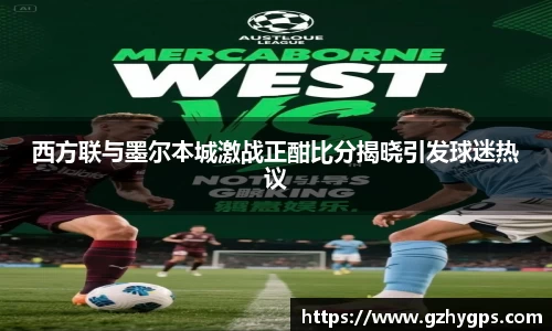 西方联与墨尔本城激战正酣比分揭晓引发球迷热议